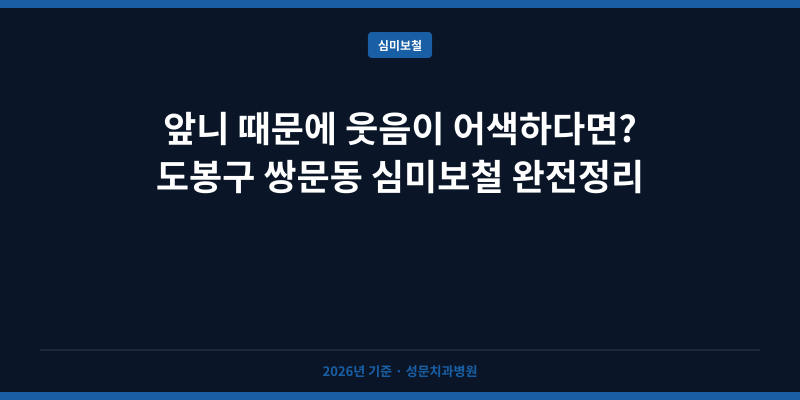 앞니 때문에 웃음이 어색하다면? 도봉구 쌍문동 심미보철 완전정리