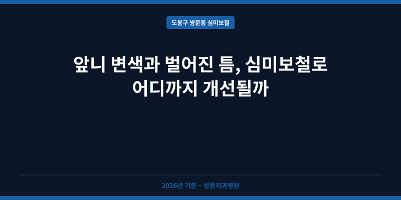 앞니 변색과 벌어진 틈, 심미보철로 어디까지 개선될까
