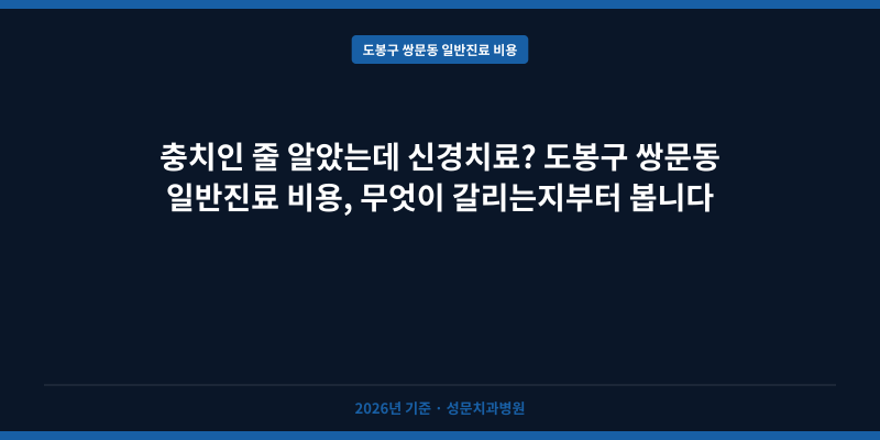 충치인 줄 알았는데 신경치료? 도봉구 쌍문동 일반진료 비용, 무엇이 갈리는지부터 봅니다